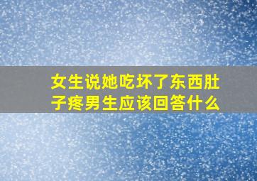 女生说她吃坏了东西肚子疼男生应该回答什么