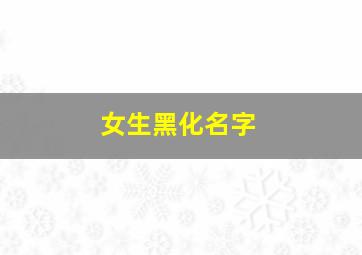 女生黑化名字