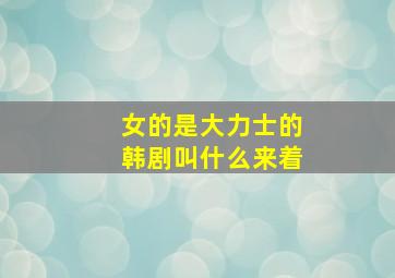 女的是大力士的韩剧叫什么来着