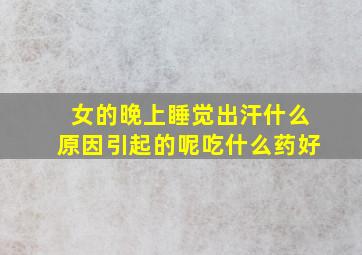 女的晚上睡觉出汗什么原因引起的呢吃什么药好