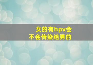 女的有hpv会不会传染给男的