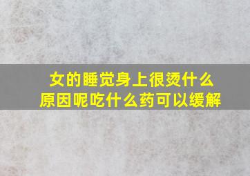 女的睡觉身上很烫什么原因呢吃什么药可以缓解