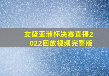 女篮亚洲杯决赛直播2022回放视频完整版