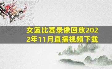 女篮比赛录像回放2022年11月直播视频下载