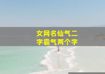 女网名仙气二字霸气两个字