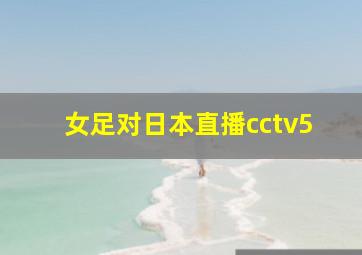 女足对日本直播cctv5