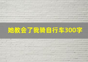 她教会了我骑自行车300字