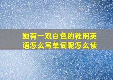 她有一双白色的鞋用英语怎么写单词呢怎么读