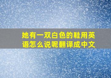 她有一双白色的鞋用英语怎么说呢翻译成中文