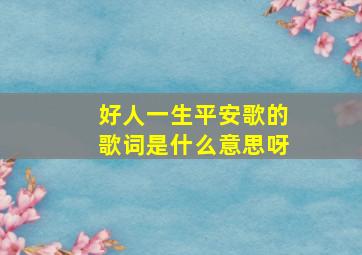 好人一生平安歌的歌词是什么意思呀