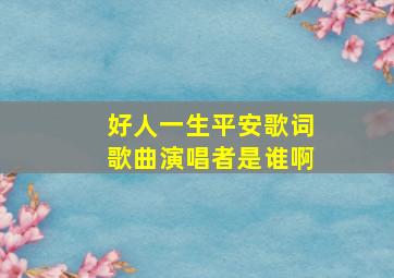 好人一生平安歌词歌曲演唱者是谁啊