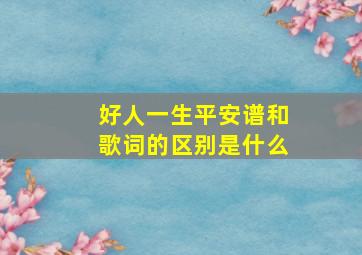 好人一生平安谱和歌词的区别是什么