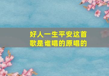 好人一生平安这首歌是谁唱的原唱的