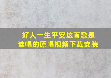 好人一生平安这首歌是谁唱的原唱视频下载安装