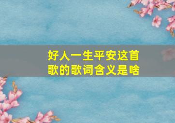 好人一生平安这首歌的歌词含义是啥