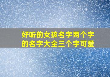 好听的女孩名字两个字的名字大全三个字可爱