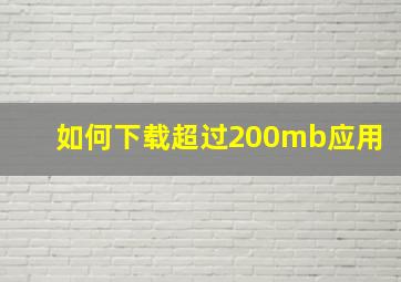 如何下载超过200mb应用