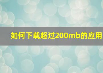 如何下载超过200mb的应用