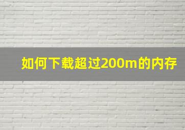 如何下载超过200m的内存