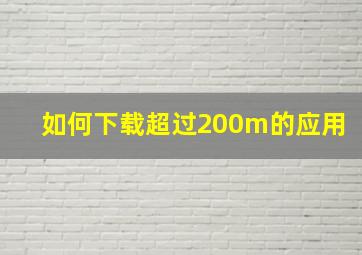 如何下载超过200m的应用