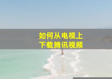 如何从电视上下载腾讯视频