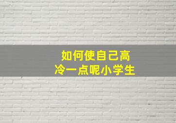 如何使自己高冷一点呢小学生