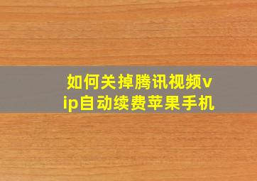 如何关掉腾讯视频vip自动续费苹果手机