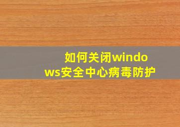 如何关闭windows安全中心病毒防护