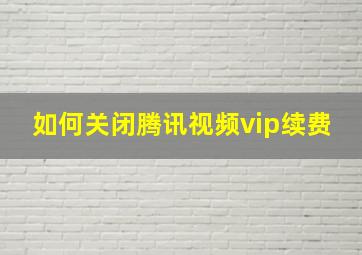 如何关闭腾讯视频vip续费