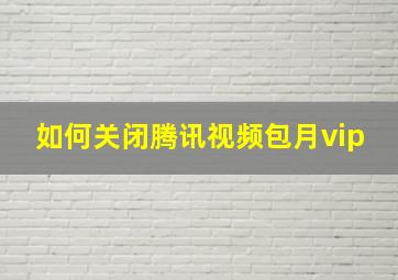 如何关闭腾讯视频包月vip