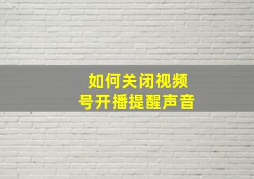 如何关闭视频号开播提醒声音