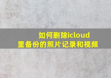 如何删除icloud里备份的照片记录和视频