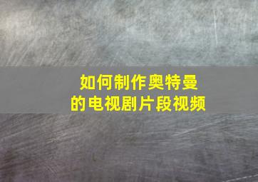 如何制作奥特曼的电视剧片段视频