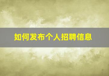 如何发布个人招聘信息