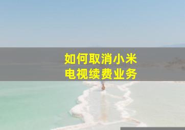 如何取消小米电视续费业务