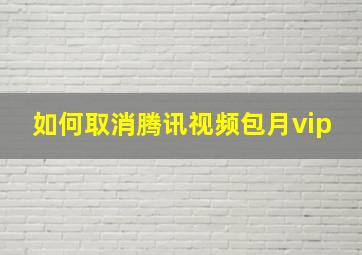 如何取消腾讯视频包月vip