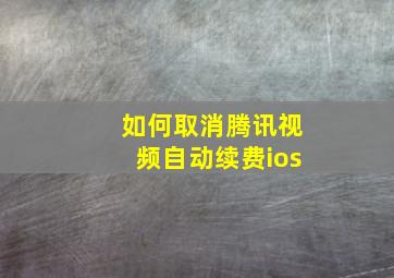 如何取消腾讯视频自动续费ios