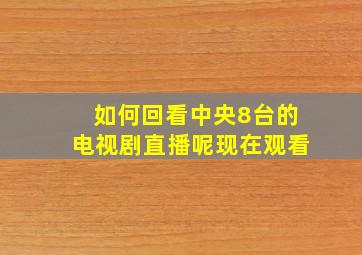 如何回看中央8台的电视剧直播呢现在观看