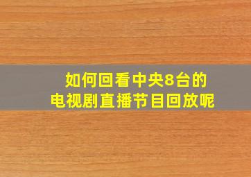 如何回看中央8台的电视剧直播节目回放呢