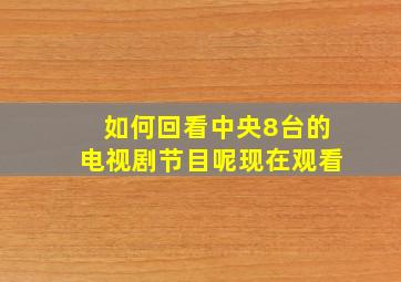 如何回看中央8台的电视剧节目呢现在观看