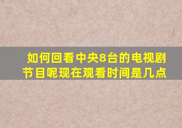 如何回看中央8台的电视剧节目呢现在观看时间是几点