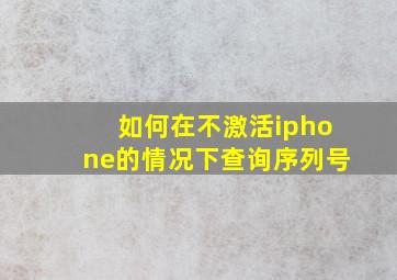 如何在不激活iphone的情况下查询序列号