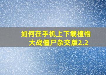 如何在手机上下载植物大战僵尸杂交版2.2