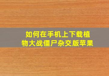 如何在手机上下载植物大战僵尸杂交版苹果