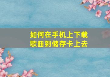 如何在手机上下载歌曲到储存卡上去