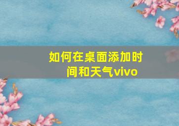 如何在桌面添加时间和天气vivo