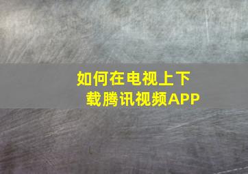 如何在电视上下载腾讯视频APP