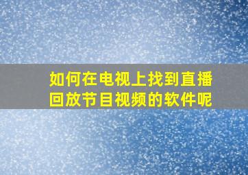 如何在电视上找到直播回放节目视频的软件呢