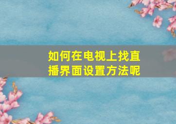 如何在电视上找直播界面设置方法呢