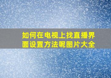 如何在电视上找直播界面设置方法呢图片大全